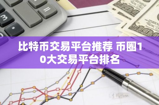 比特币交易平台推荐 币圈10大交易平台排名