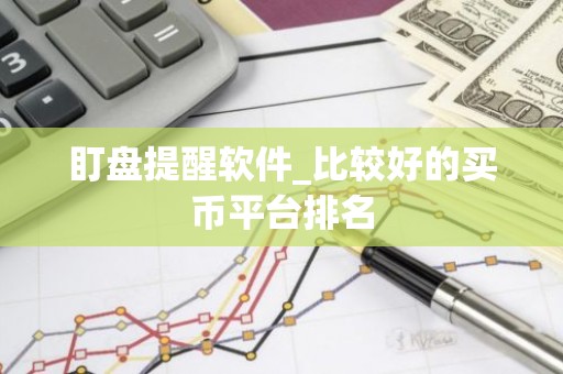 盯盘提醒软件_比较好的买币平台排名