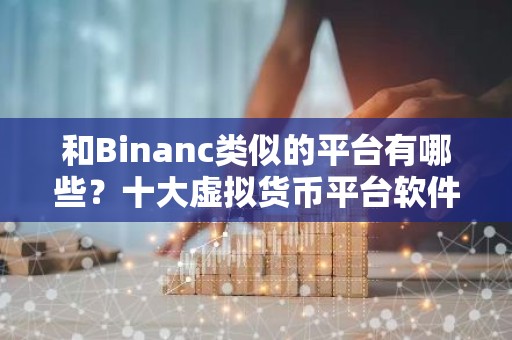 和Binanc类似的平台有哪些？十大虚拟货币平台软件合集