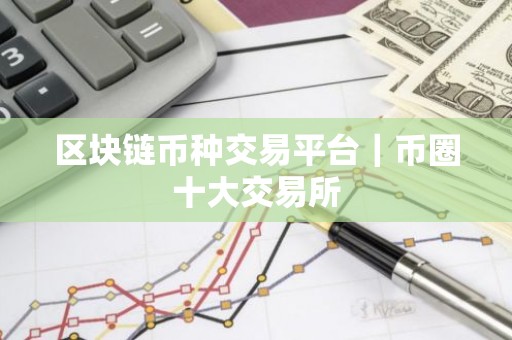 区块链币种交易平台｜币圈十大交易所