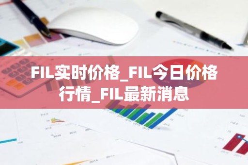 FIL实时价格_FIL今日价格行情_FIL最新消息