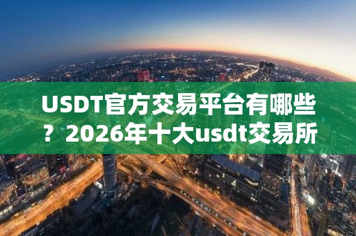 USDT官方交易平台有哪些？2026年十大usdt交易所揭晓