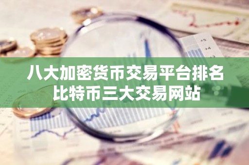 八大加密货币交易平台排名 比特币三大交易网站