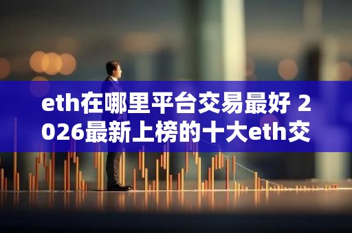 eth在哪里平台交易最好 2026最新上榜的十大eth交易平台好用