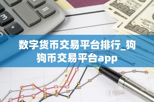 数字货币交易平台排行_狗狗币交易平台app