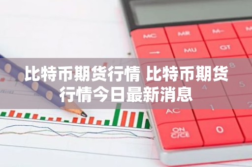 比特币期货行情 比特币期货行情今日最新消息