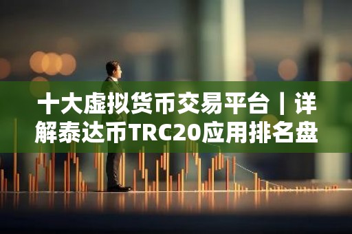 十大虚拟货币交易平台｜详解泰达币TRC20应用排名盘点