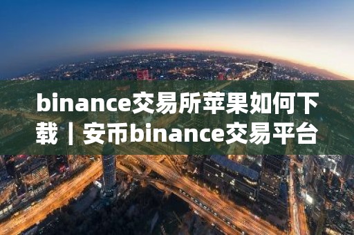 binance交易所苹果如何下载｜安币binance交易平台App下载教程