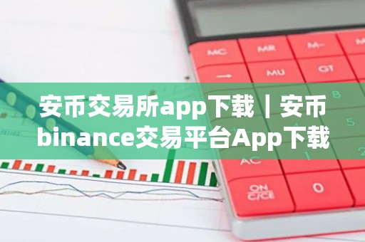 安币交易所app下载｜安币binance交易平台App下载教程