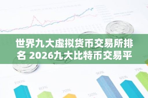 世界九大虚拟货币交易所排名 2026九大比特币交易平台排名有那些