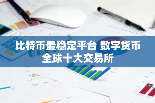 比特币最稳定平台 数字货币全球十大交易所