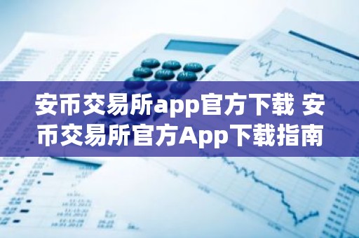 安币交易所app官方下载 安币交易所官方App下载指南
