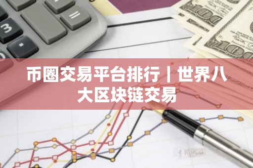 币圈交易平台排行｜世界八大区块链交易