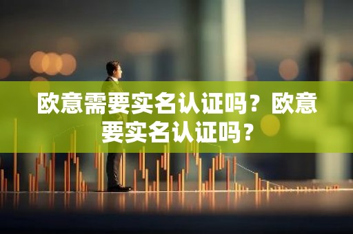 欧意需要实名认证吗？欧意要实名认证吗？