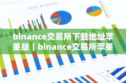 binance交易所下载地址苹果版｜binance交易所苹果版下载教程