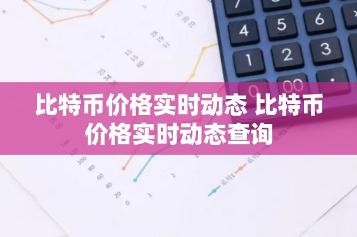 比特币价格实时动态 比特币价格实时动态查询