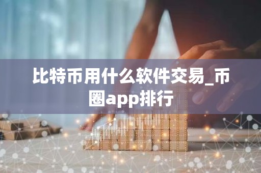 比特币用什么软件交易_币圈app排行