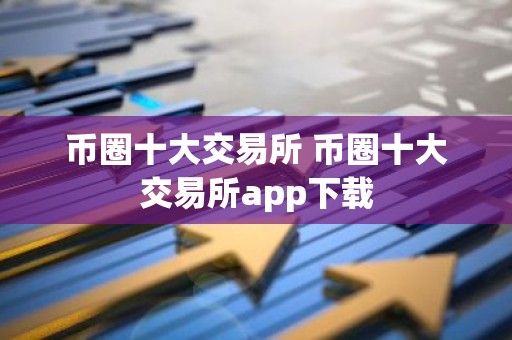 币圈十大交易所 币圈十大交易所app下载