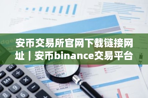 安币交易所官网下载链接网址｜安币binance交易平台App下载教程