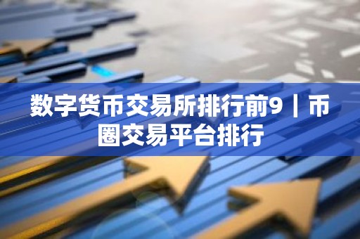 数字货币交易所排行前9｜币圈交易平台排行