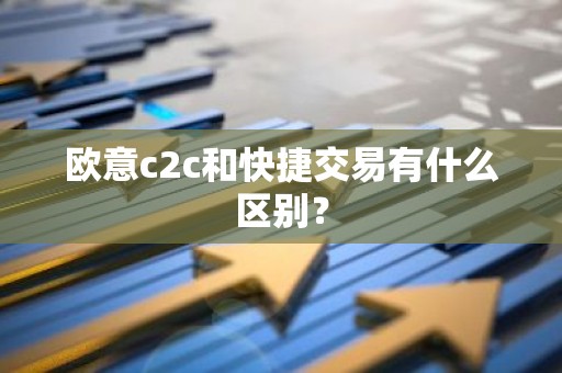 欧意c2c和快捷交易有什么区别？