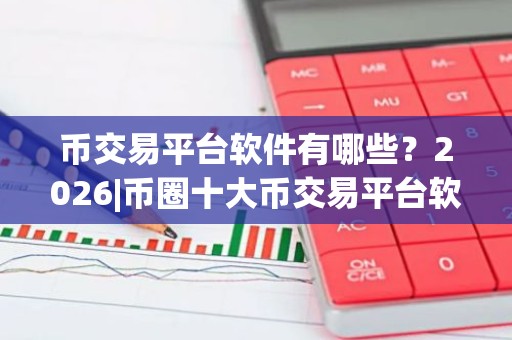 币交易平台软件有哪些？2026|币圈十大币交易平台软件