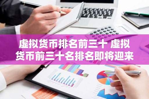 虚拟货币排名前三十 虚拟货币前三十名排名即将迎来巨变