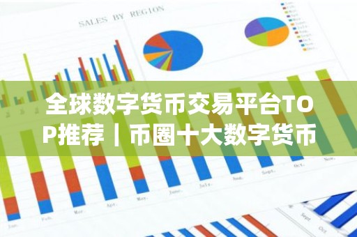 全球数字货币交易平台TOP推荐｜币圈十大数字货币交易平台app大全