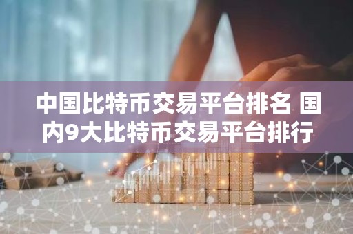 中国比特币交易平台排名 国内9大比特币交易平台排行