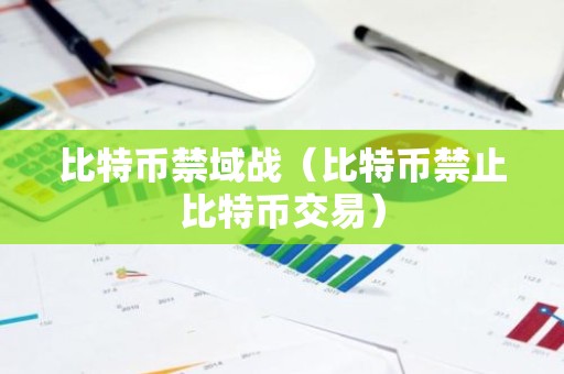 比特币禁域战（比特币禁止比特币交易）