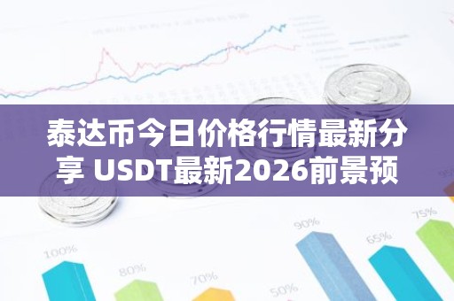 泰达币今日价格行情最新分享 USDT最新2026前景预测分析