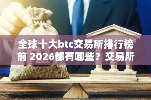 全球十大btc交易所排行榜前 2026都有哪些？交易所
