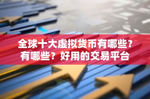 全球十大虚拟货币有哪些？有哪些？好用的交易平台