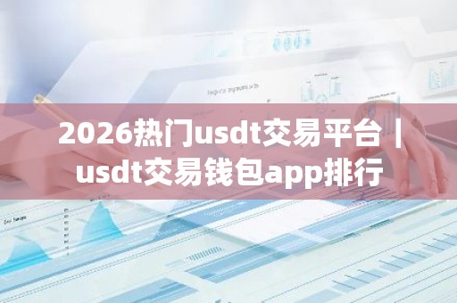 2026热门usdt交易平台｜usdt交易钱包app排行