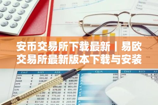 安币交易所下载最新｜易欧交易所最新版本下载与安装指南
