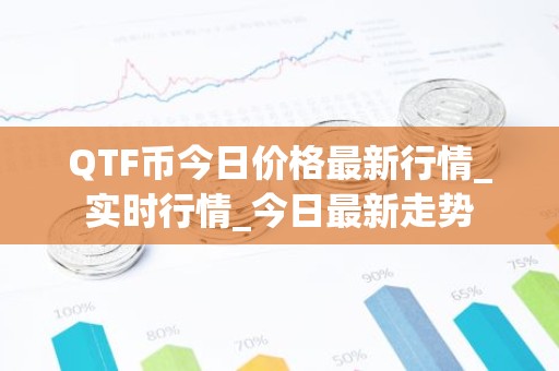 QTF币今日价格最新行情_实时行情_今日最新走势