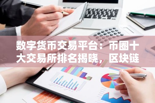 数字货币交易平台：币圈十大交易所排名揭晓，区块链引领新时代