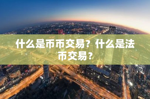 什么是币币交易？什么是法币交易？