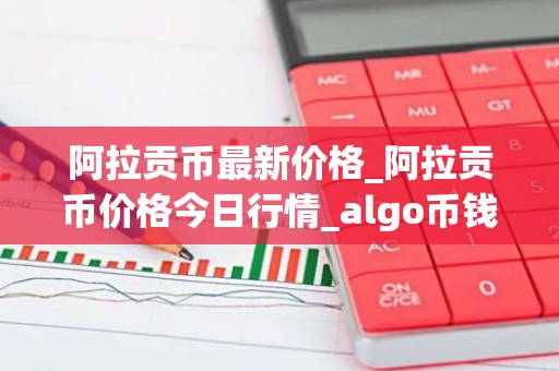 阿拉贡币最新价格_阿拉贡币价格今日行情_algo币钱包