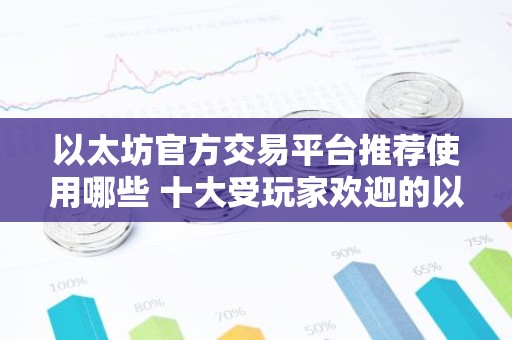 以太坊官方交易平台推荐使用哪些 十大受玩家欢迎的以太坊官方交易平台