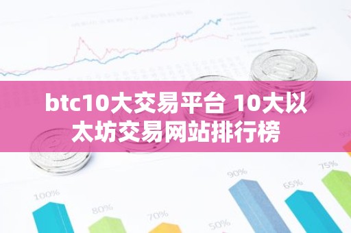 btc10大交易平台 10大以太坊交易网站排行榜