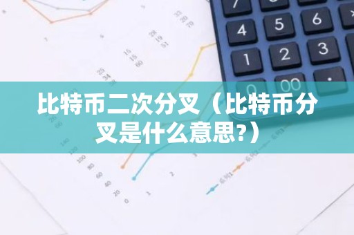 比特币二次分叉（比特币分叉是什么意思?）