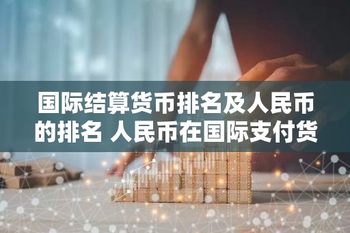 国际结算货币排名及人民币的排名 人民币在国际支付货币的 排名