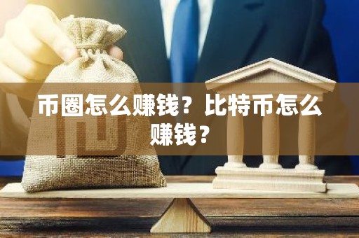 币圈怎么赚钱？比特币怎么赚钱？
