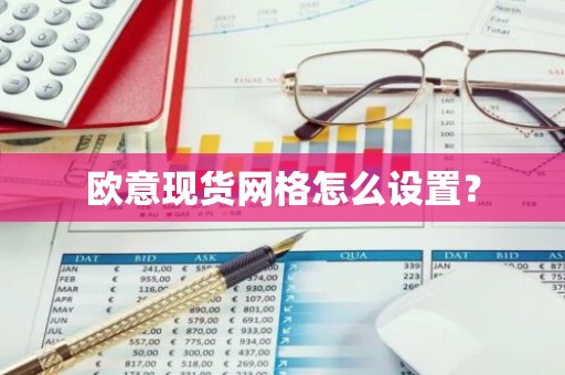 欧意现货网格怎么设置？