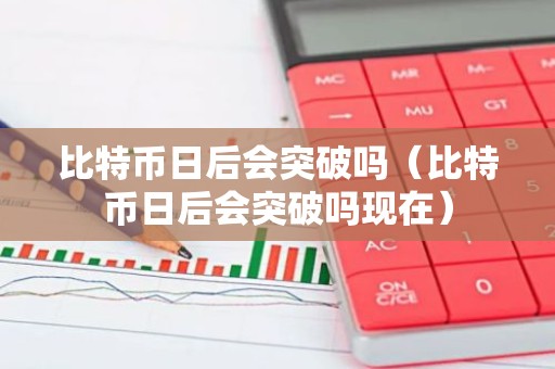 比特币日后会突破吗（比特币日后会突破吗现在）