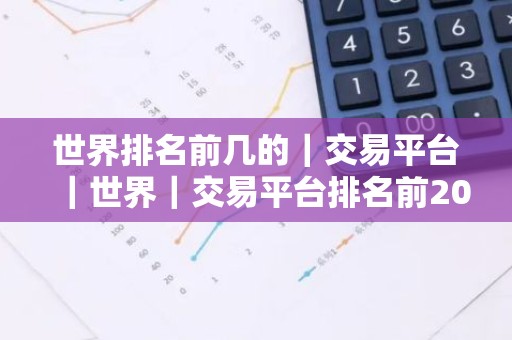 世界排名前几的｜交易平台｜世界｜交易平台排名前200名