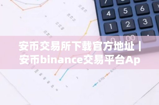 安币交易所下载官方地址｜安币binance交易平台App下载教程