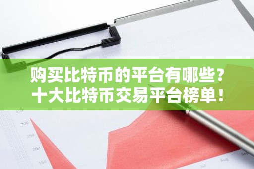 购买比特币的平台有哪些？十大比特币交易平台榜单！
