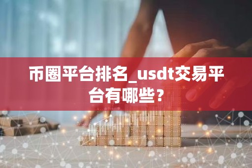 币圈平台排名_usdt交易平台有哪些？